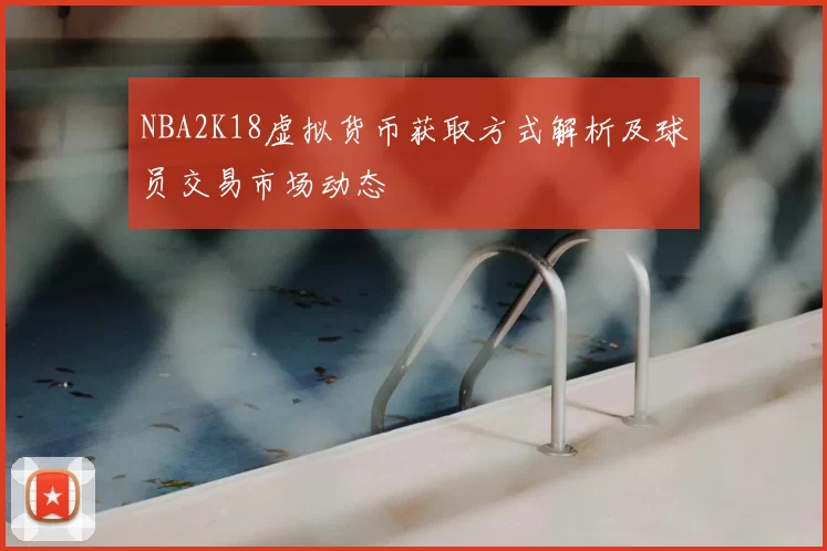 NBA2K18虚拟货币获取方式解析及球员交易市场动态