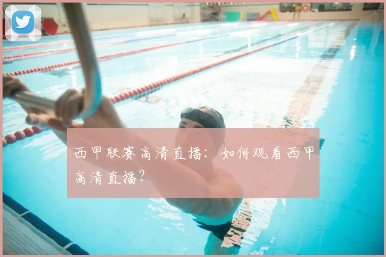 西甲联赛高清直播:如何观看西甲高清直播?