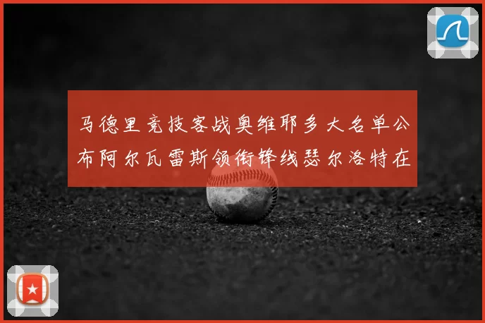 马德里竞技客战奥维耶多大名单公布阿尔瓦雷斯领衔锋线瑟尔洛特在列