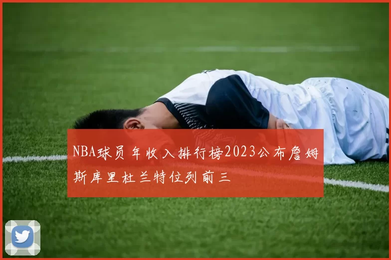 NBA球员年收入排行榜2023公布詹姆斯库里杜兰特位列前三