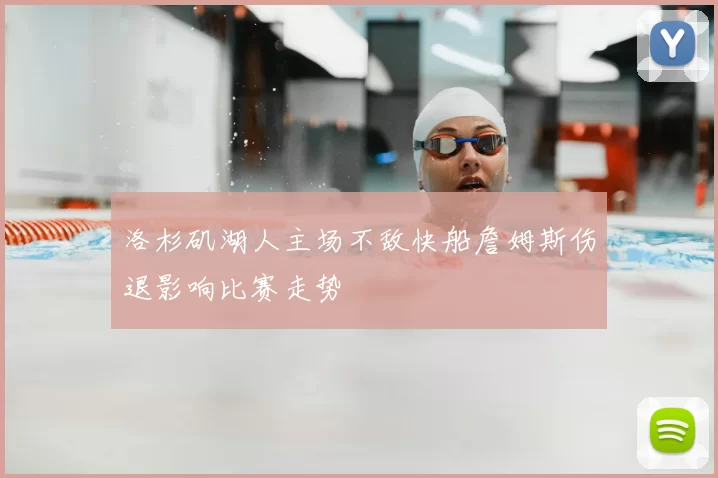 洛杉矶湖人主场不敌快船詹姆斯伤退影响比赛走势