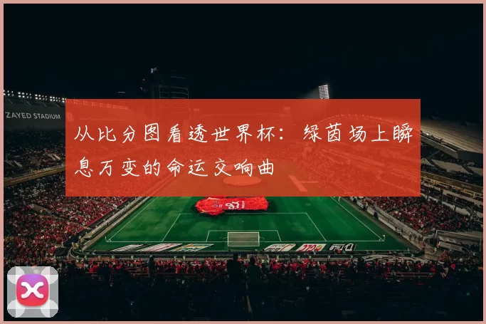 从比分图看透世界杯:绿茵场上瞬息万变的命运交响曲