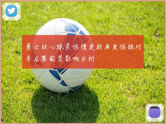 勇士核心球员伤情更新库里伤缺对季后赛前景影响分析