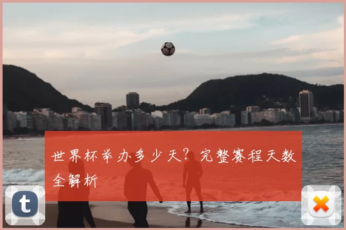 世界杯举办多少天？完整赛程天数全解析