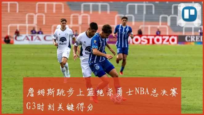 詹姆斯跳步上篮绝杀勇士NBA总决赛G3时刻关键得分