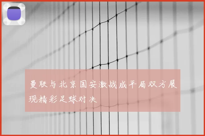 曼联与北京国安激战成平局双方展现精彩足球对决