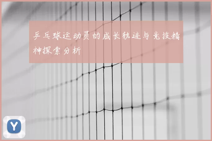 乒乓球运动员的成长轨迹与竞技精神探索分析