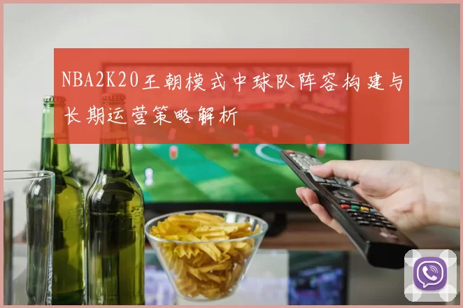 NBA2K20王朝模式中球队阵容构建与长期运营策略解析