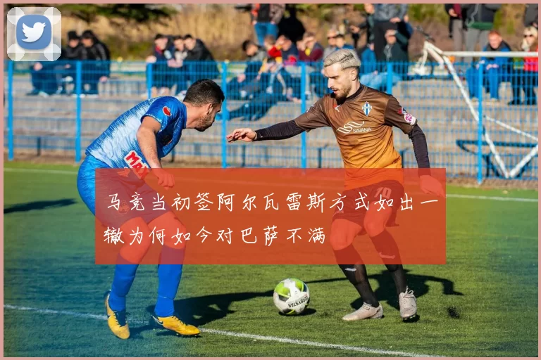 马竞当初签阿尔瓦雷斯方式如出一辙为何如今对巴萨不满