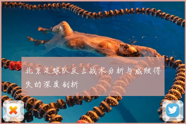 北京足球队反击战术分析与成败得失的深度剖析