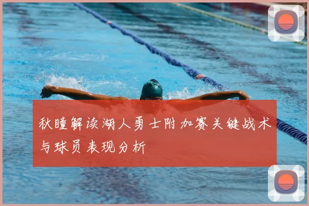 秋瞳解读湖人勇士附加赛关键战术与球员表现分析