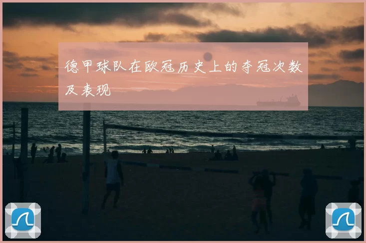 德甲球队在欧冠历史上的夺冠次数及表现