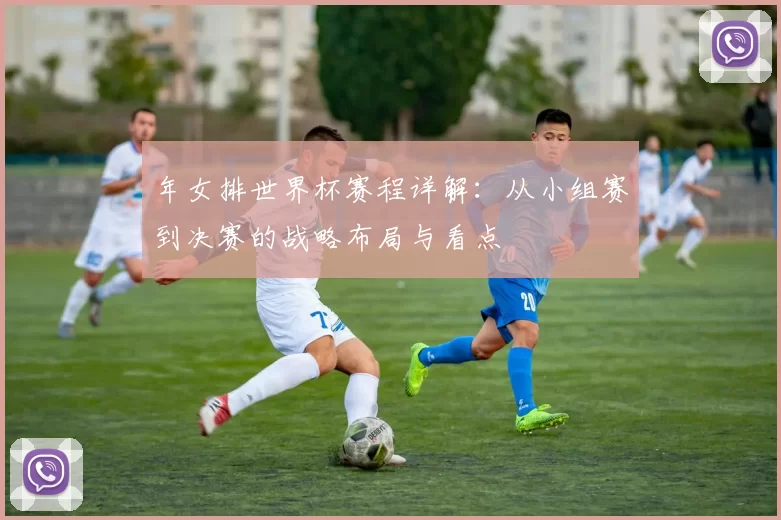 年女排世界杯赛程详解：从小组赛到决赛的战略布局与看点