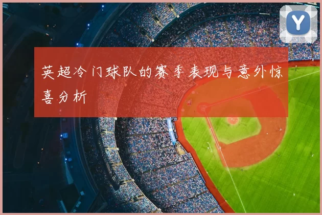 英超冷门球队的赛季表现与意外惊喜分析