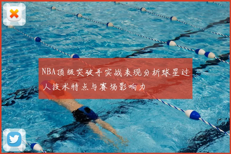 NBA顶级突破手实战表现分析球星过人技术特点与赛场影响力