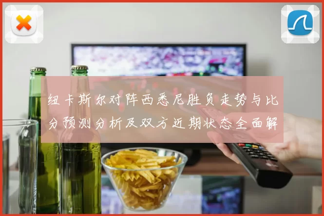 纽卡斯尔对阵西悉尼胜负走势与比分预测分析及双方近期状态全面解读