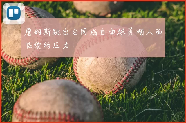 詹姆斯跳出合同成自由球员湖人面临续约压力