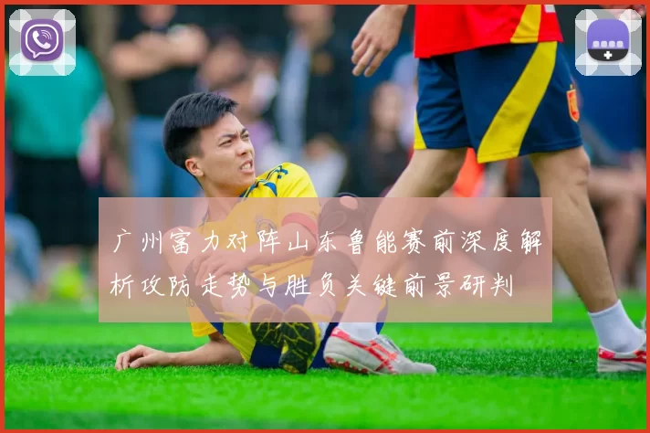 广州富力对阵山东鲁能赛前深度解析攻防走势与胜负关键前景研判