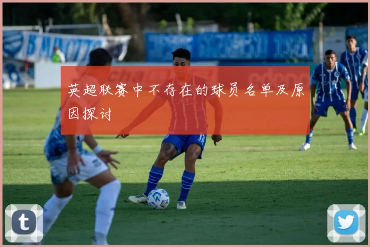 英超联赛中不存在的球员名单及原因探讨