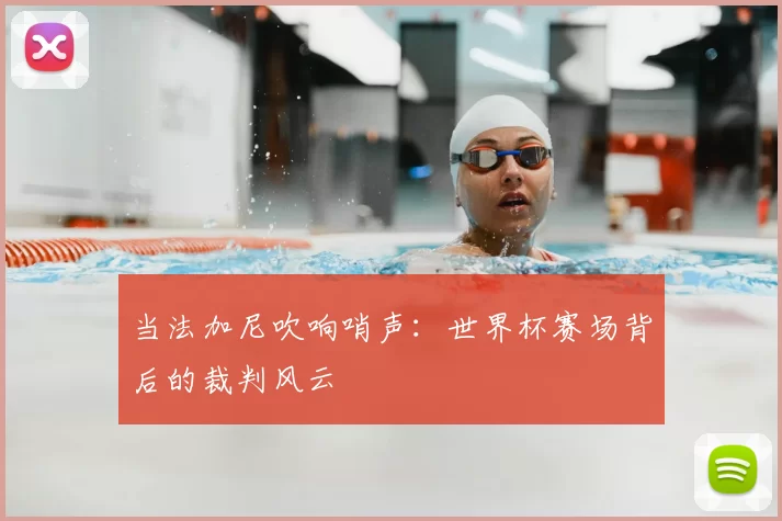 当法加尼吹响哨声:世界杯赛场背后的裁判风云