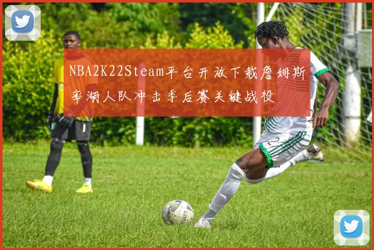 NBA2K22Steam平台开放下载詹姆斯率湖人队冲击季后赛关键战役