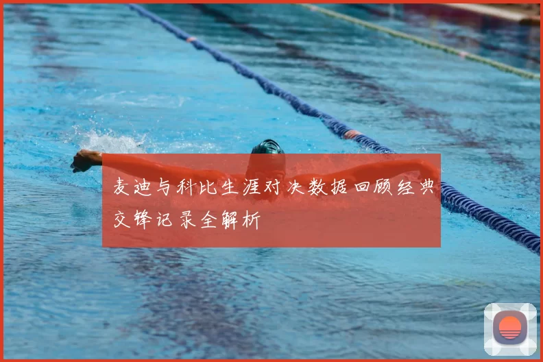 麦迪与科比生涯对决数据回顾经典交锋记录全解析