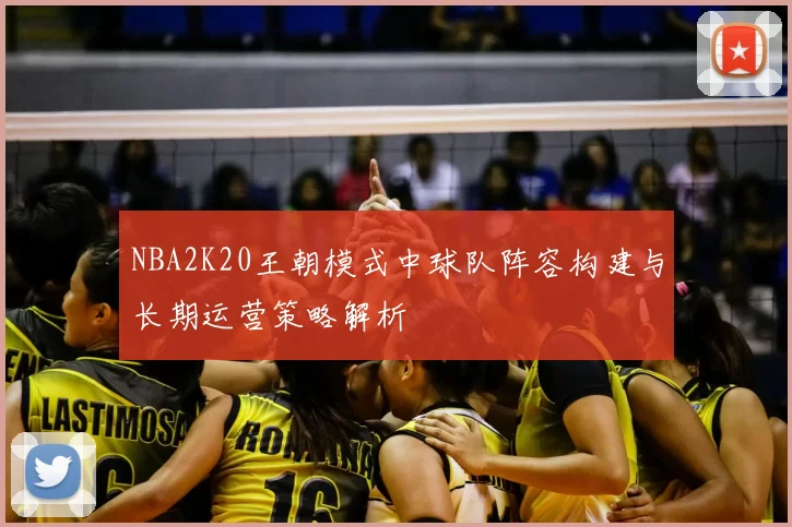 NBA2K20王朝模式中球队阵容构建与长期运营策略解析