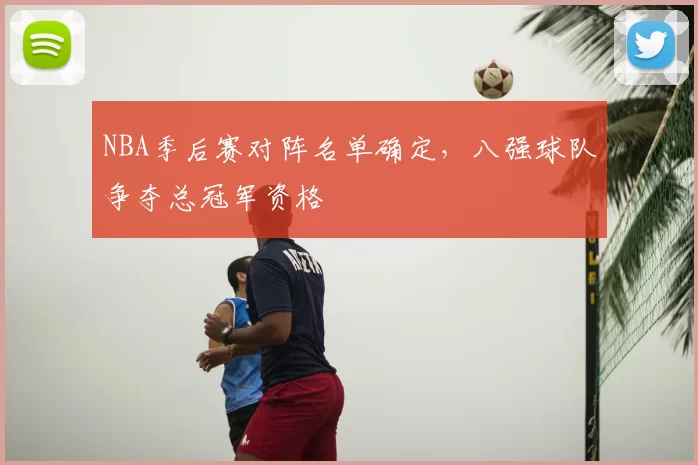 NBA季后赛对阵名单确定,八强球队争夺总冠军资格