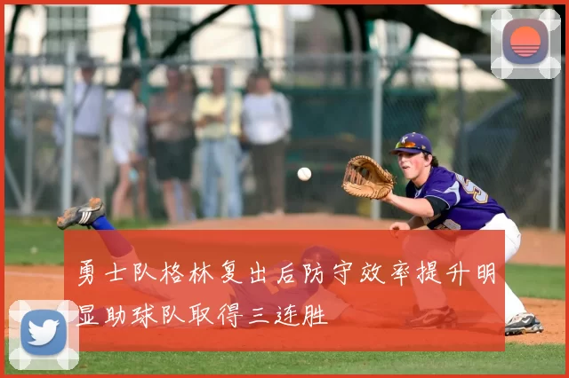 勇士队格林复出后防守效率提升明显助球队取得三连胜