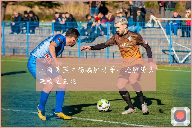 上海男篮主场战胜对手,连胜势头延续至五场