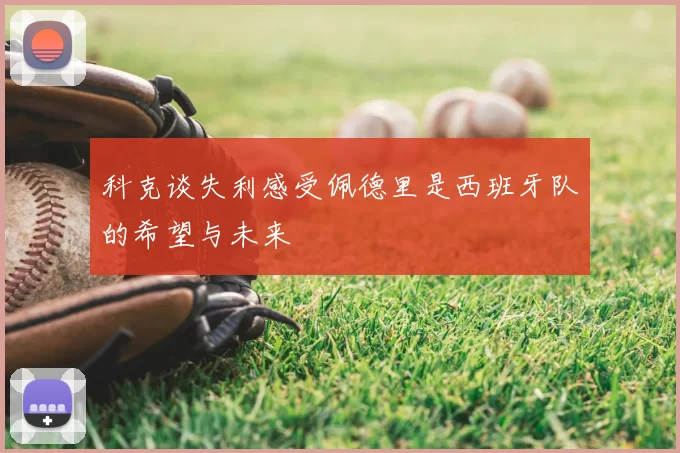 科克谈失利感受佩德里是西班牙队的希望与未来