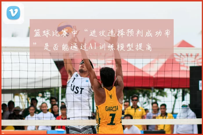 篮球比赛中“进攻选择预判成功率”是否能通过AI训练模型提高