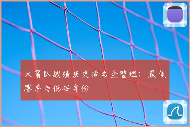 火箭队战绩历史排名全整理：最佳赛季与低谷年份