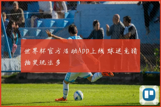 世界杯官方活动App上线 球迷竞猜抽奖玩法多