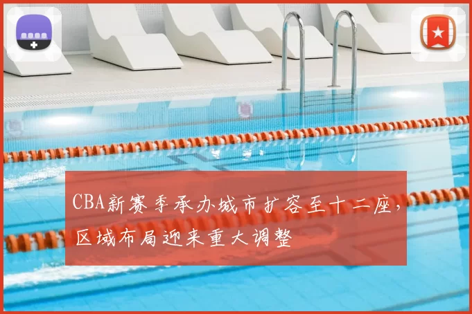 CBA新赛季承办城市扩容至十二座,区域布局迎来重大调整