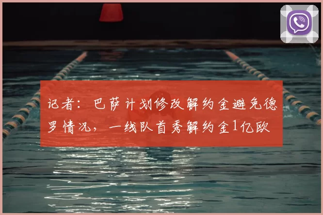 记者：巴萨计划修改解约金避免德罗情况，一线队首秀解约金1亿欧