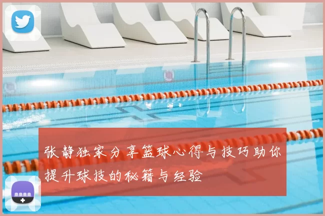 张静独家分享篮球心得与技巧助你提升球技的秘籍与经验