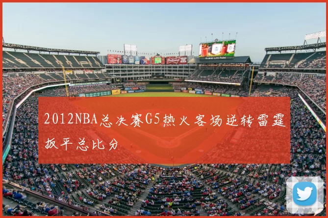 2012NBA总决赛G5热火客场逆转雷霆扳平总比分