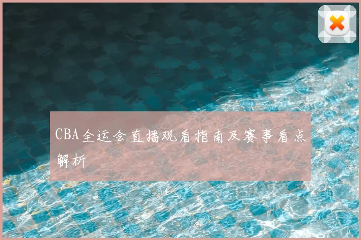 CBA全运会直播观看指南及赛事看点解析