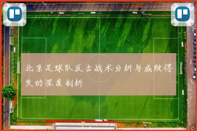 北京足球队反击战术分析与成败得失的深度剖析