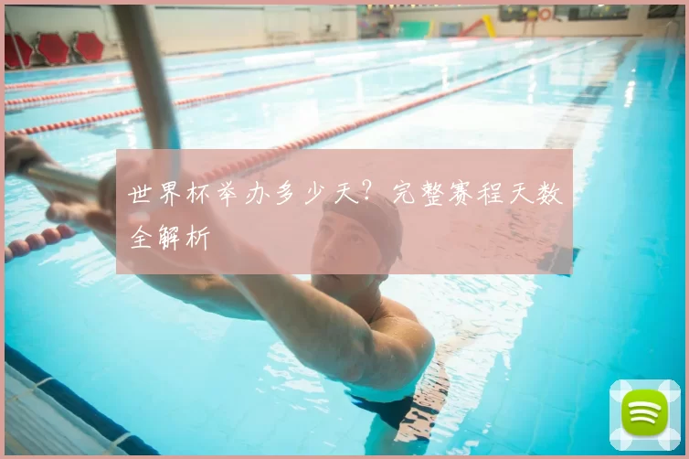 世界杯举办多少天？完整赛程天数全解析