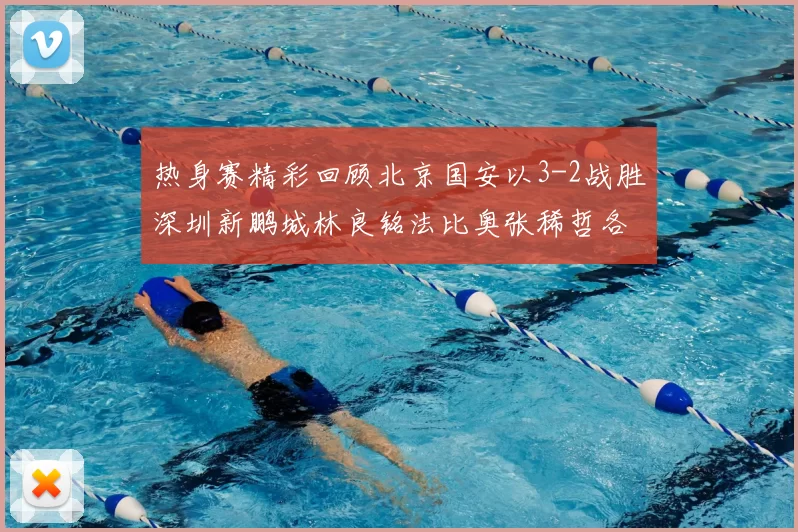 热身赛精彩回顾北京国安以3-2战胜深圳新鹏城林良铭法比奥张稀哲各入一球