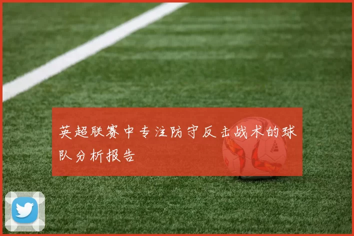 英超联赛中专注防守反击战术的球队分析报告