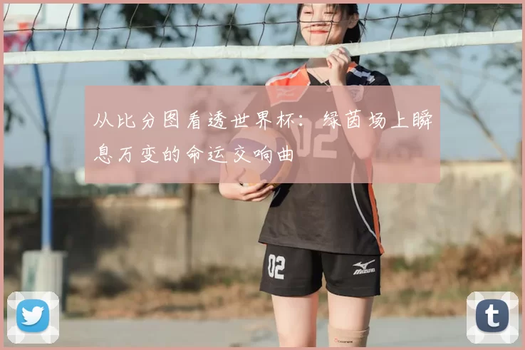 从比分图看透世界杯:绿茵场上瞬息万变的命运交响曲