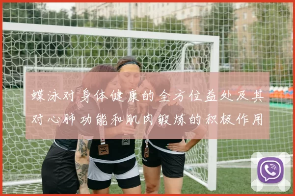 蝶泳对身体健康的全方位益处及其对心肺功能和肌肉锻炼的积极作用
