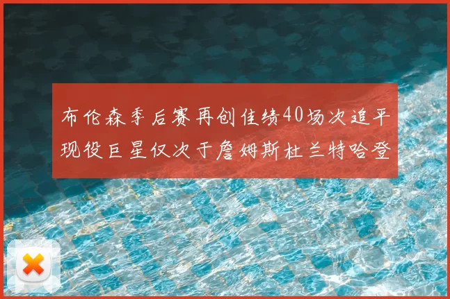 布伦森季后赛再创佳绩40场次追平现役巨星仅次于詹姆斯杜兰特哈登