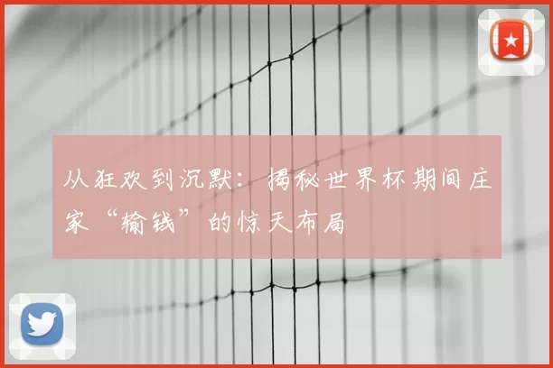 从狂欢到沉默:揭秘世界杯期间庄家“输钱”的惊天布局