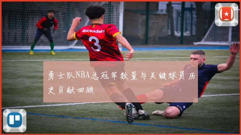 勇士队NBA总冠军数量与关键球员历史贡献回顾