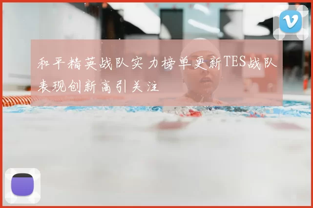 和平精英战队实力榜单更新TES战队表现创新高引关注