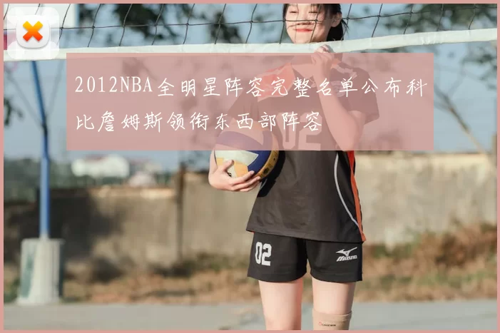 2012NBA全明星阵容完整名单公布科比詹姆斯领衔东西部阵容